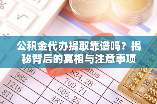 广德公积金代办提取靠谱吗？揭秘背后的真相与注意事项
