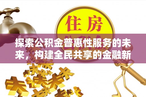 广德探索公积金普惠性服务的未来，构建全民共享的金融新生态