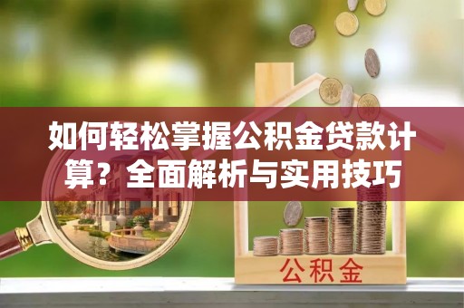 广德如何轻松掌握公积金贷款计算？全面解析与实用技巧