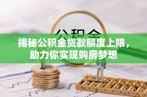 广德揭秘公积金贷款额度上限，助力你实现购房梦想
