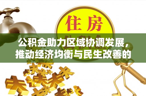 广德公积金助力区域协调发展，推动经济均衡与民生改善的新引擎
