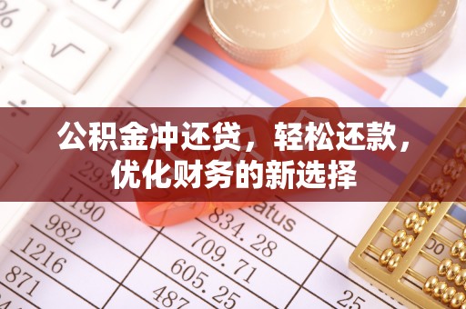广德公积金冲还贷，轻松还款，优化财务的新选择