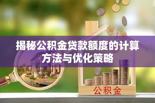 广德揭秘公积金贷款额度的计算方法与优化策略