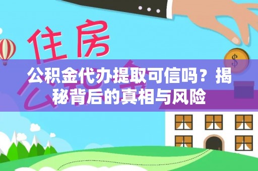 广德公积金代办提取可信吗？揭秘背后的真相与风险