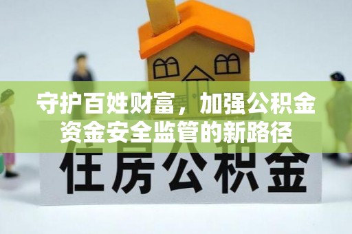 广德守护百姓财富，加强公积金资金安全监管的新路径