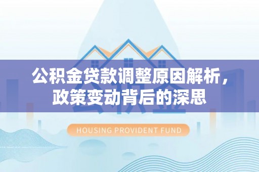 广德公积金贷款调整原因解析，政策变动背后的深思