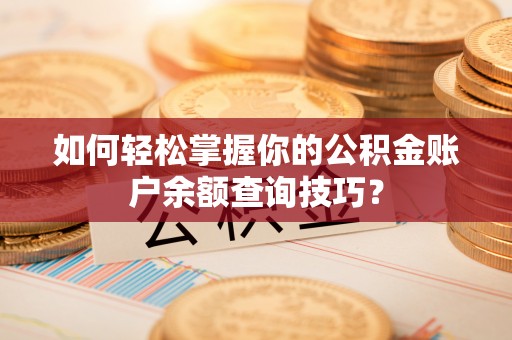 广德如何轻松掌握你的公积金账户余额查询技巧？