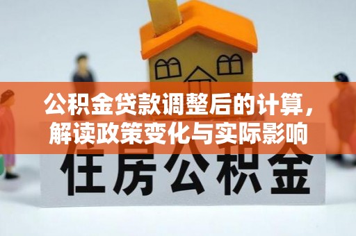广德公积金贷款调整后的计算，解读政策变化与实际影响