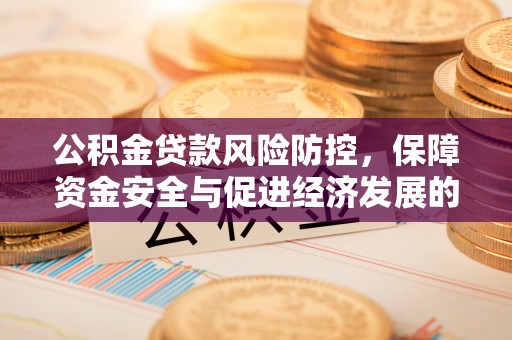 广德公积金贷款风险防控，保障资金安全与促进经济发展的平衡之道