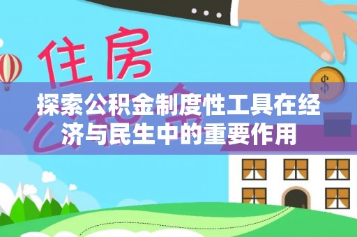 广德探索公积金制度性工具在经济与民生中的重要作用