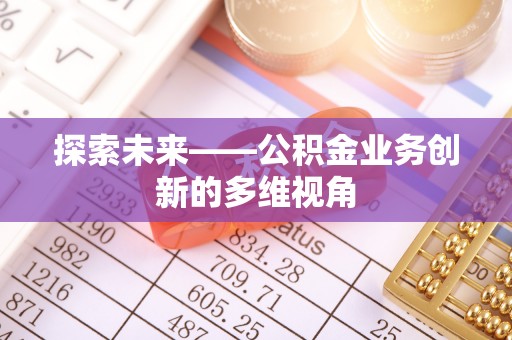 广德探索未来——公积金业务创新的多维视角