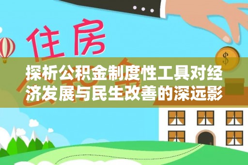 广德探析公积金制度性工具对经济发展与民生改善的深远影响