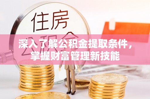 广德深入了解公积金提取条件，掌握财富管理新技能