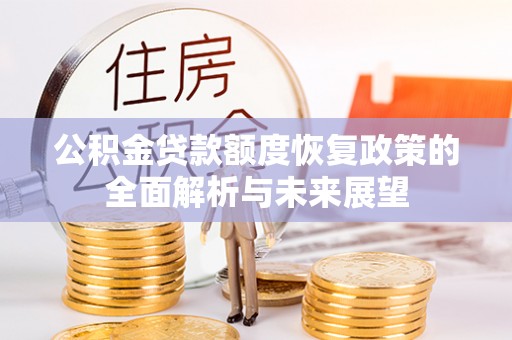 广德公积金贷款额度恢复政策的全面解析与未来展望