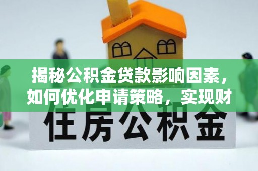 广德揭秘公积金贷款影响因素，如何优化申请策略，实现财务自由？