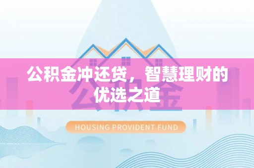 广德公积金冲还贷，智慧理财的优选之道