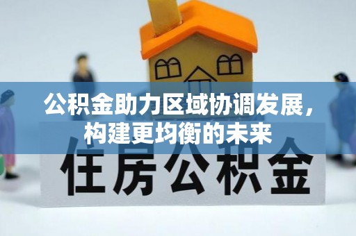 广德公积金助力区域协调发展，构建更均衡的未来