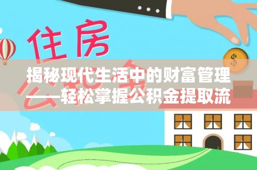 广德揭秘现代生活中的财富管理——轻松掌握公积金提取流程的艺术