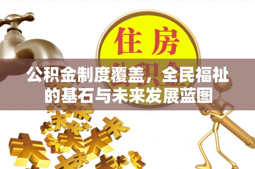 广德公积金制度覆盖，全民福祉的基石与未来发展蓝图