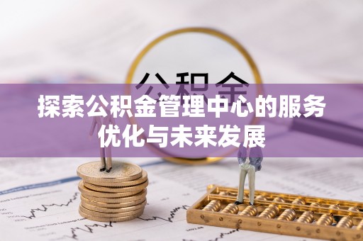 广德探索公积金管理中心的服务优化与未来发展
