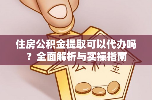 广德住房公积金提取可以代办吗？全面解析与实操指南