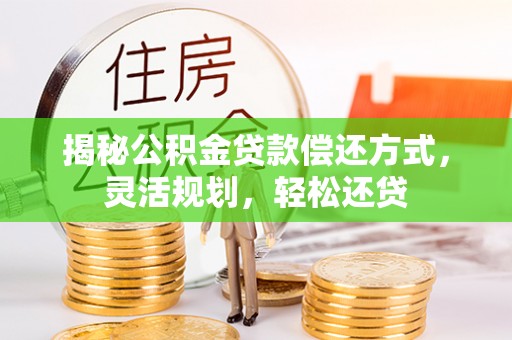 广德揭秘公积金贷款偿还方式，灵活规划，轻松还贷