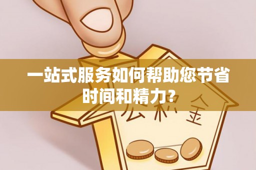 广德一站式服务如何帮助您节省时间和精力？