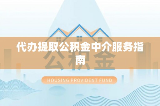 广德代办提取公积金中介服务指南