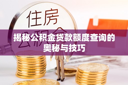 广德揭秘公积金贷款额度查询的奥秘与技巧