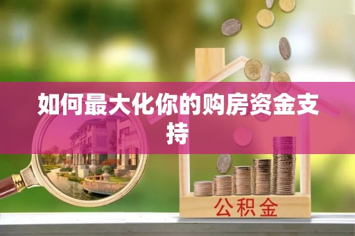 广德如何最大化你的购房资金支持