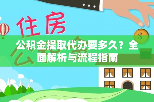 广德公积金提取代办要多久？全面解析与流程指南