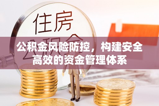 广德公积金风险防控，构建安全高效的资金管理体系
