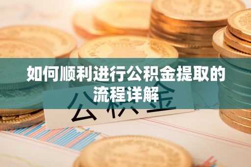 广德如何顺利进行公积金提取的流程详解