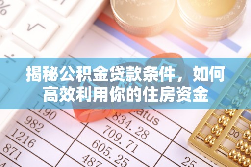 广德揭秘公积金贷款条件，如何高效利用你的住房资金