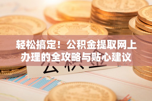 广德轻松搞定！公积金提取网上办理的全攻略与贴心建议