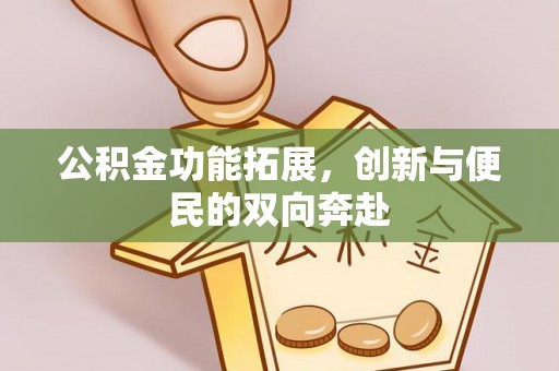 广德公积金功能拓展，创新与便民的双向奔赴
