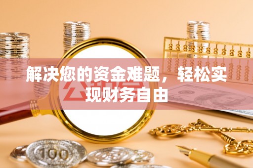 广德解决您的资金难题，轻松实现财务自由