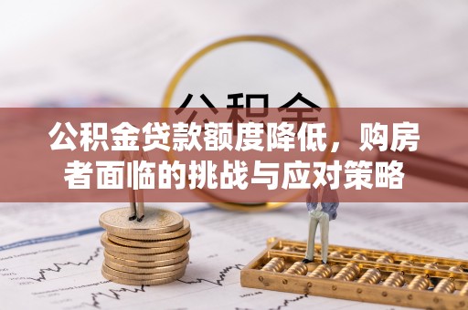 广德公积金贷款额度降低，购房者面临的挑战与应对策略