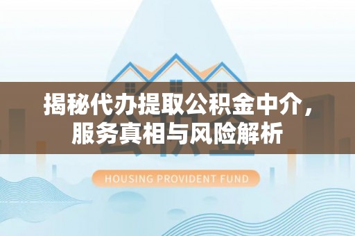 广德揭秘代办提取公积金中介，服务真相与风险解析