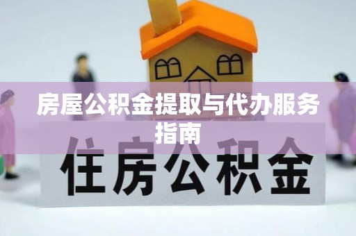 广德房屋公积金提取与代办服务指南