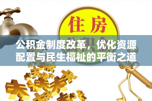 广德公积金制度改革，优化资源配置与民生福祉的平衡之道