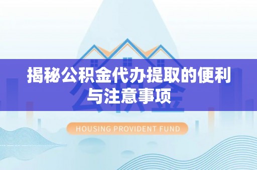 广德揭秘公积金代办提取的便利与注意事项