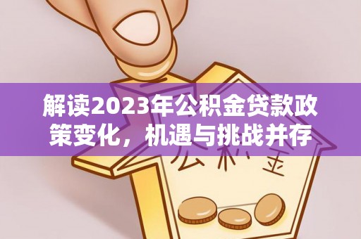 广德解读2023年公积金贷款政策变化，机遇与挑战并存
