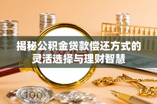 广德揭秘公积金贷款偿还方式的灵活选择与理财智慧
