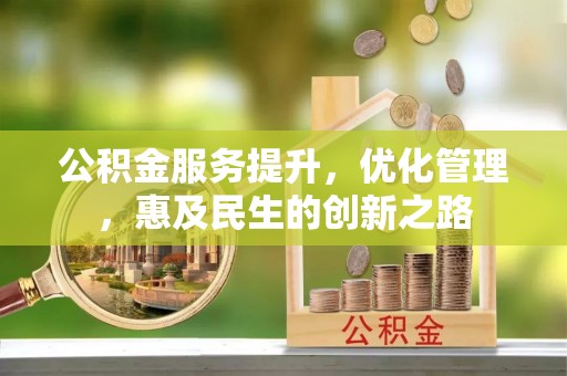 广德公积金服务提升，优化管理，惠及民生的创新之路