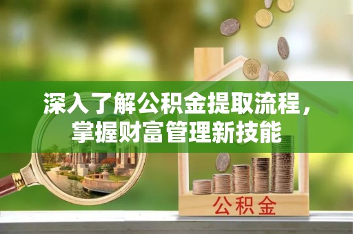 广德深入了解公积金提取流程，掌握财富管理新技能