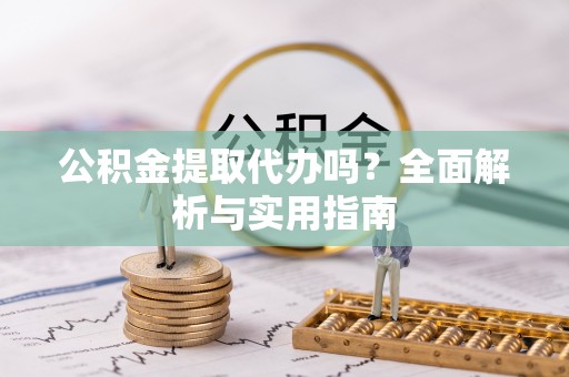 广德公积金提取代办吗？全面解析与实用指南