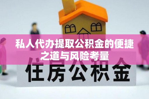 广德私人代办提取公积金的便捷之道与风险考量