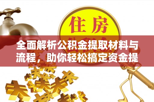 广德全面解析公积金提取材料与流程，助你轻松搞定资金提取！