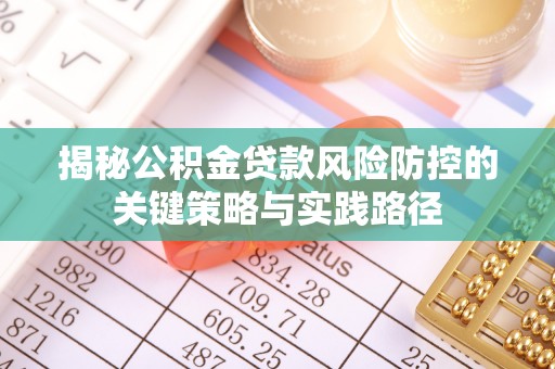 广德揭秘公积金贷款风险防控的关键策略与实践路径